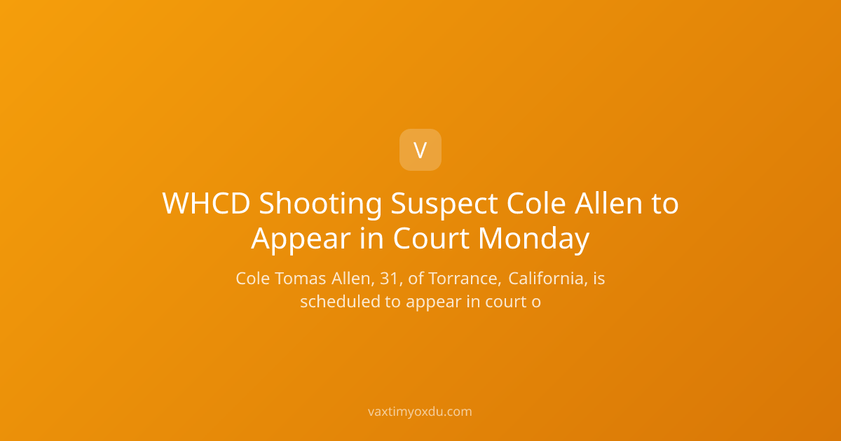 WHCD Shooting Suspect Cole Allen to Appear in Court Monday