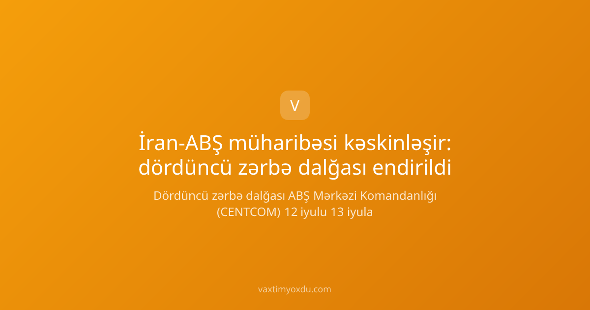 İran-ABŞ müharibəsi kəskinləşir: dördüncü zərbə dalğası endirildi
