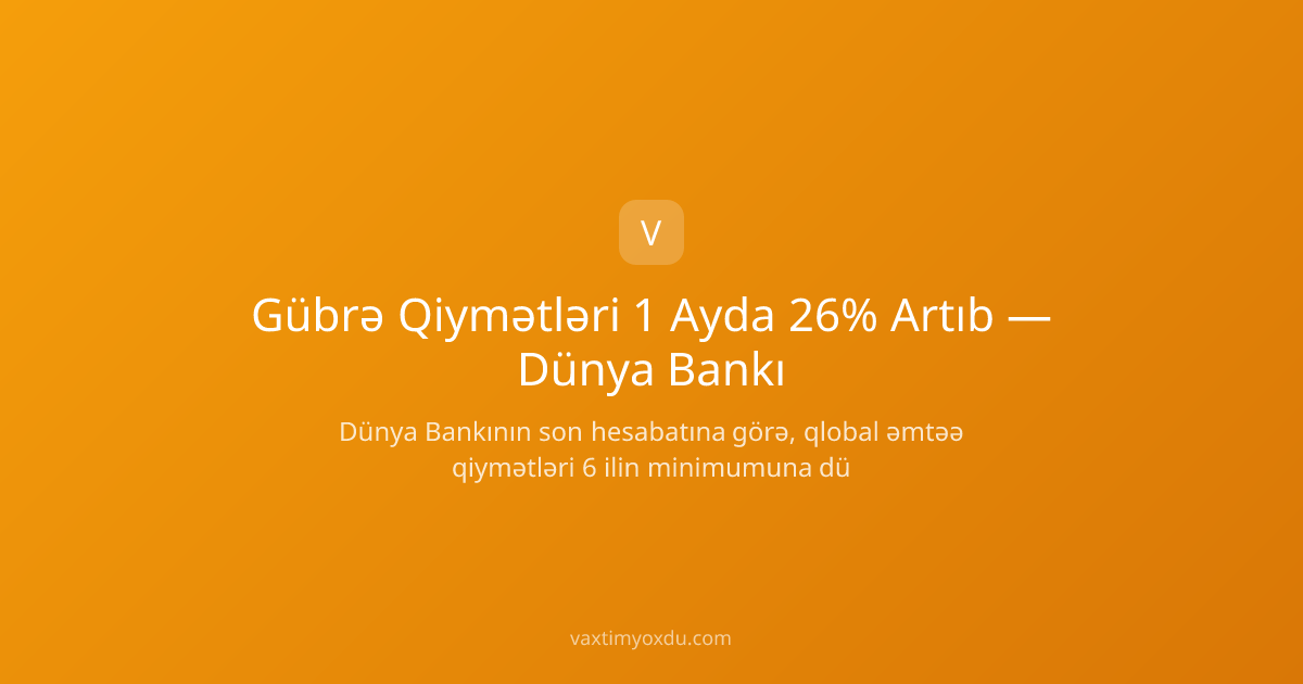 Gübrə Qiymətləri 1 Ayda 26% Artıb — Dünya Bankı