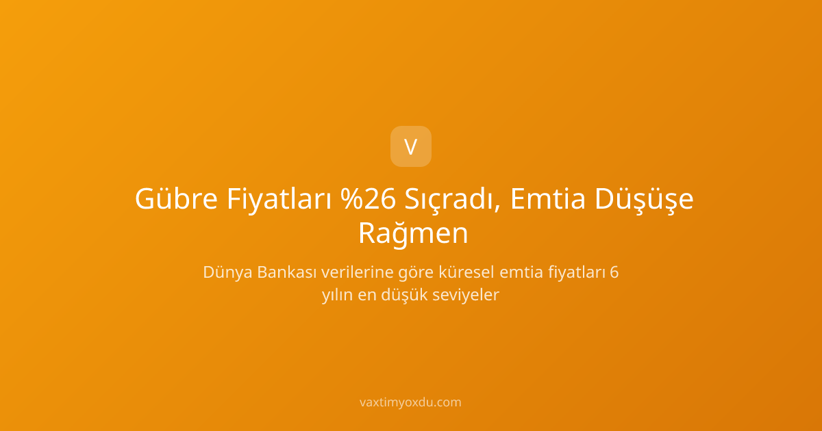 Gübre Fiyatları %26 Sıçradı, Emtia Düşüşe Rağmen