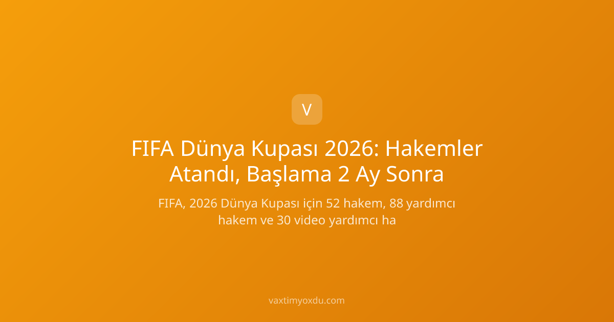 FIFA Dünya Kupası 2026: Hakemler Atandı, Başlama 2 Ay Sonra