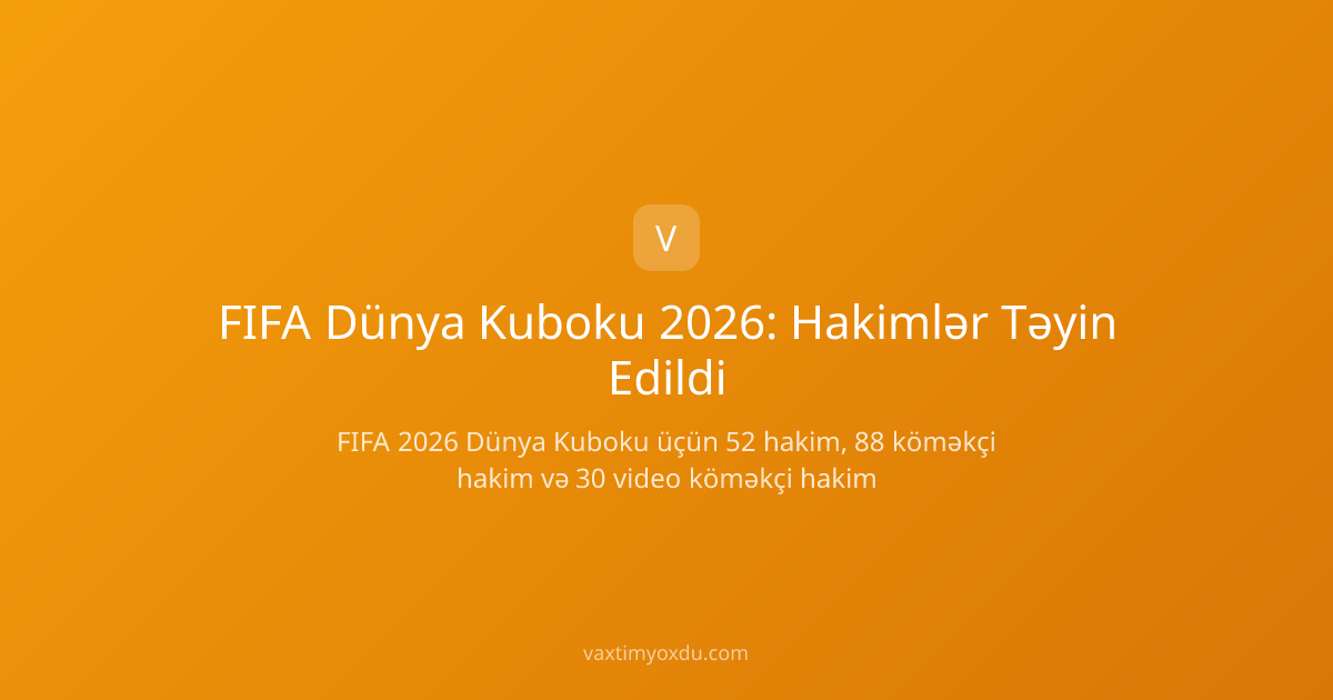 FIFA Dünya Kuboku 2026: Hakimlər Təyin Edildi