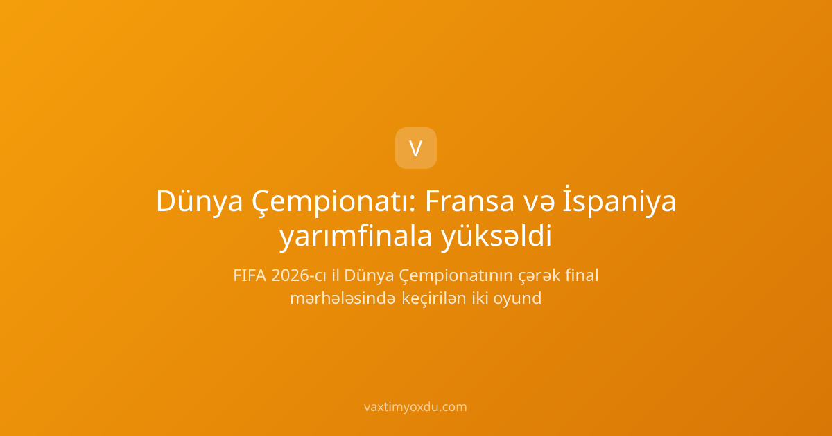 Dünya Çempionatı: Fransa və İspaniya yarımfinala yüksəldi