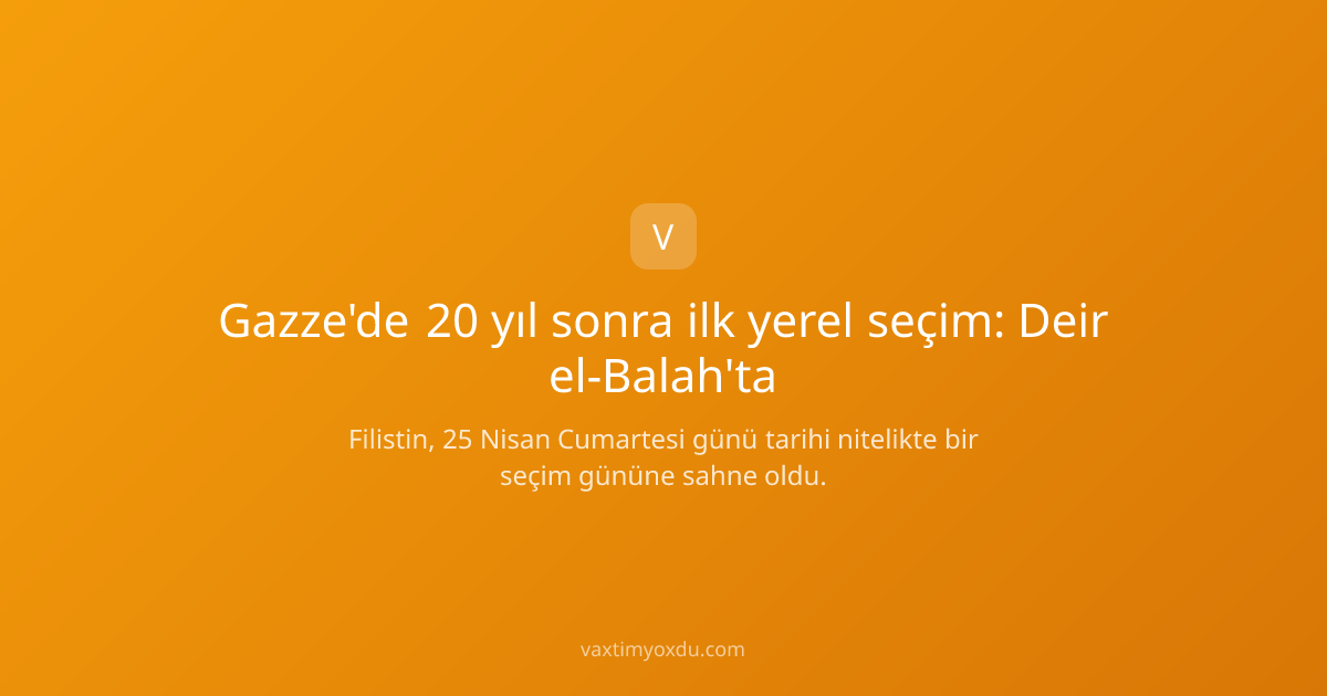 Gazze'de 20 yıl sonra ilk yerel seçim: Deir el-Balah'ta
