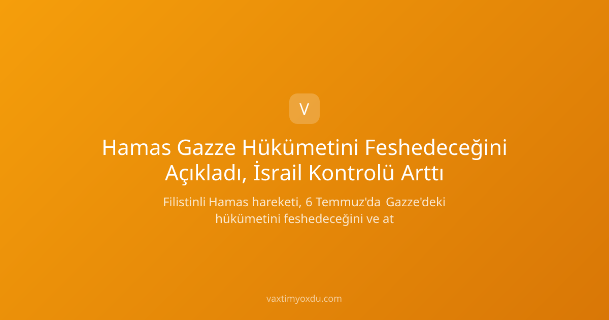 Hamas Gazze Hükümetini Feshedeceğini Açıkladı, İsrail Kontrolü Arttı