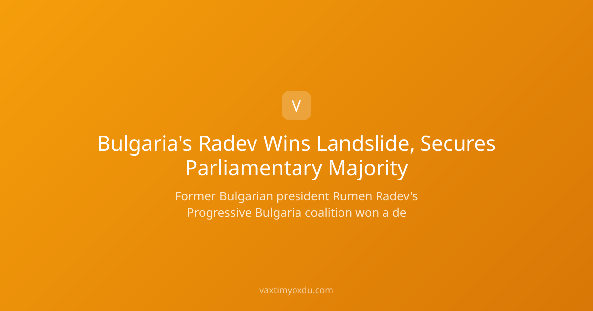 Bulgaria's Radev Wins Landslide, Secures Parliamentary Majority