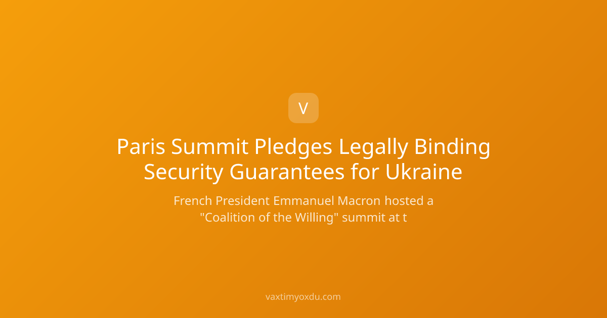 Paris Summit Pledges Legally Binding Security Guarantees for Ukraine