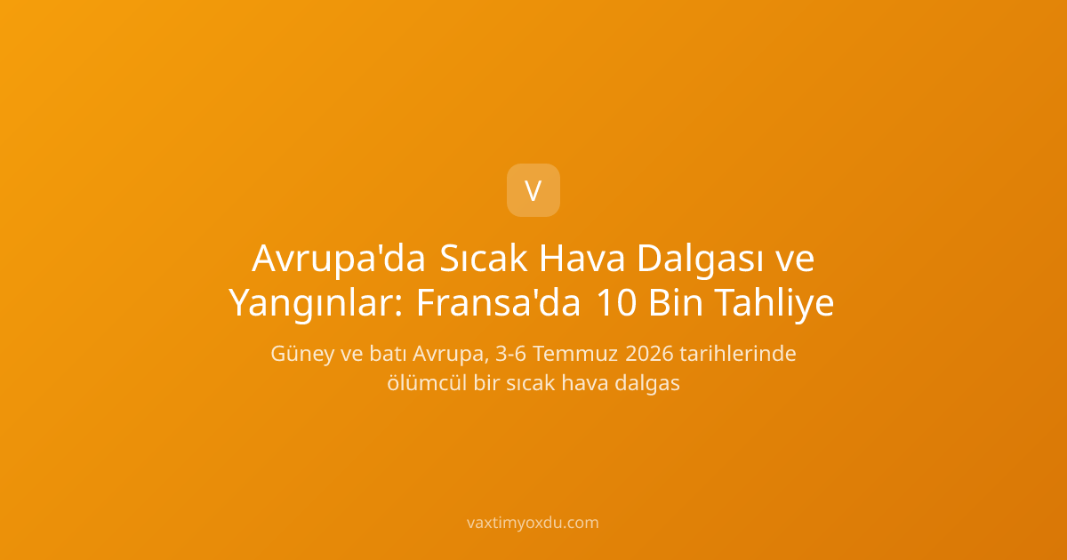 Avrupa'da Sıcak Hava Dalgası ve Yangınlar: Fransa'da 10 Bin Tahliye