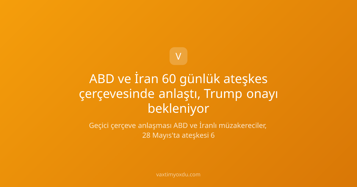 ABD ve İran 60 günlük ateşkes çerçevesinde anlaştı, Trump onayı bekleniyor