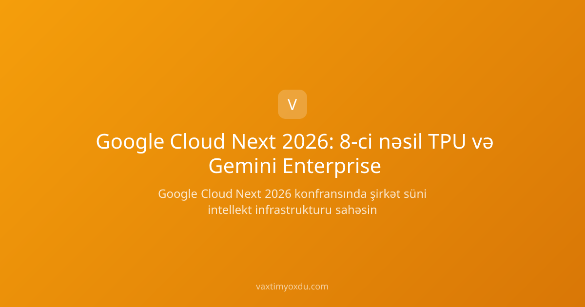Google Cloud Next 2026: 8-ci nəsil TPU və Gemini Enterprise