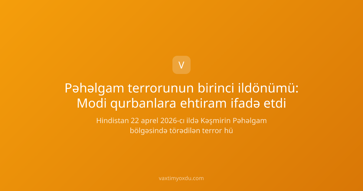 Pəhəlgam terrorunun birinci ildönümü: Modi qurbanlara ehtiram ifadə etdi