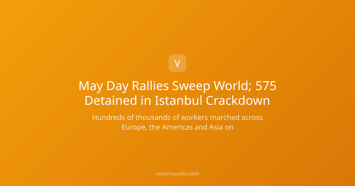May Day Rallies Sweep World; 575 Detained in Istanbul Crackdown