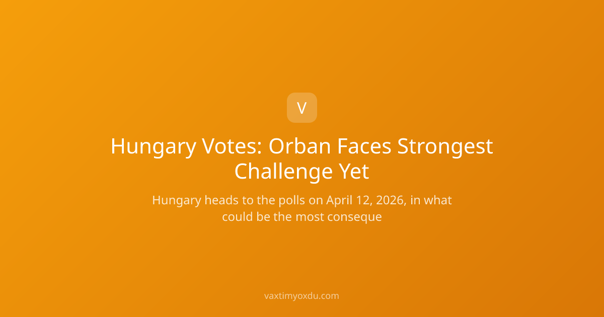 Hungary Votes: Orban Faces Strongest Challenge Yet