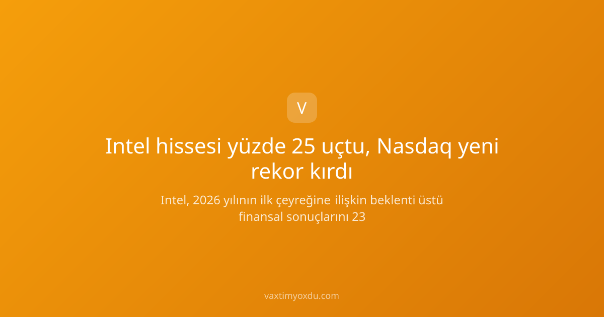 Intel hissesi yüzde 25 uçtu, Nasdaq yeni rekor kırdı