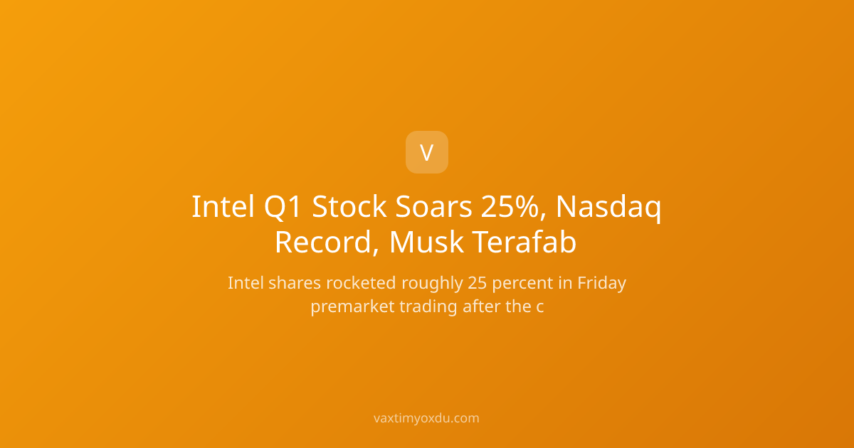 Intel Q1 Stock Soars 25%, Nasdaq Record, Musk Terafab