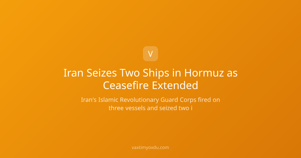 Iran Seizes Two Ships in Hormuz as Ceasefire Extended