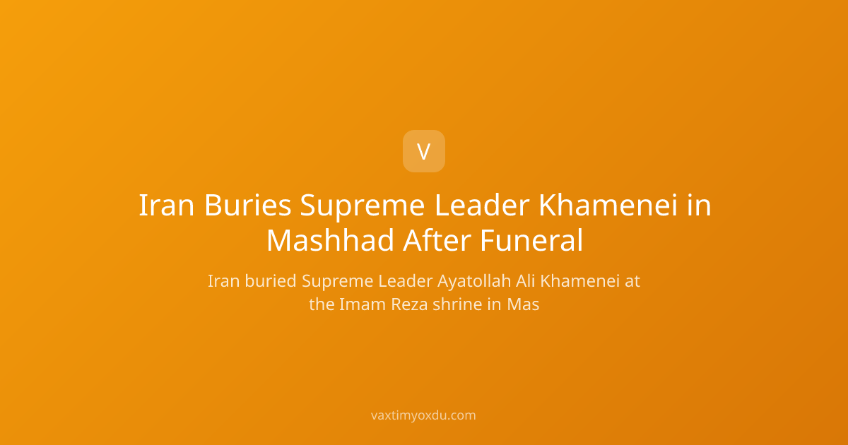 Iran Buries Supreme Leader Khamenei in Mashhad After Funeral