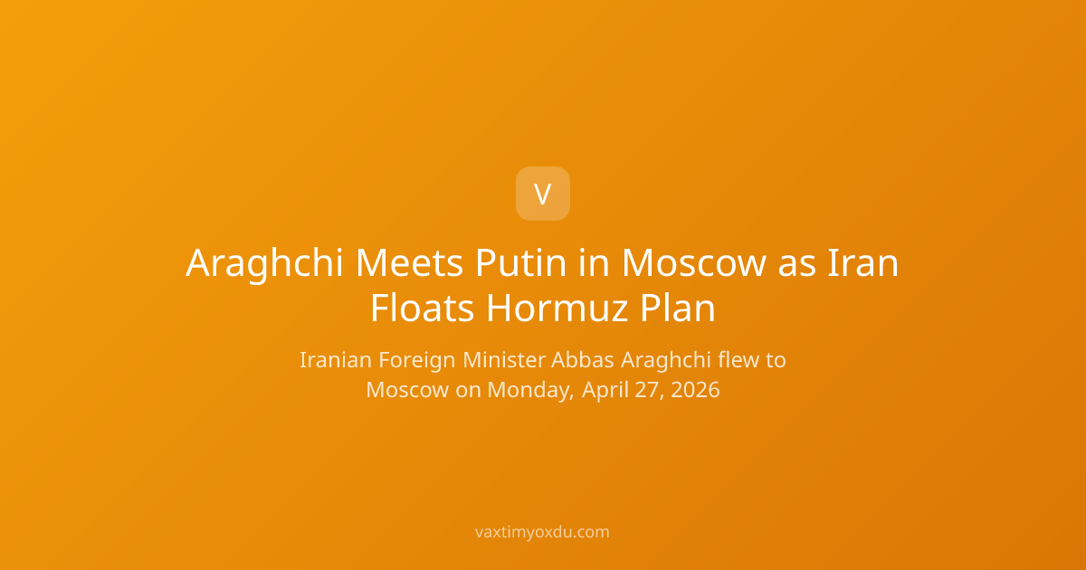 Araghchi Meets Putin in Moscow as Iran Floats Hormuz Plan