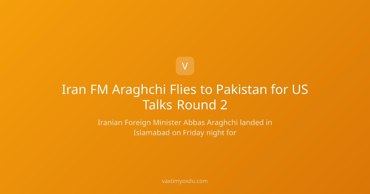 Iran FM Araghchi Flies to Pakistan for US Talks Round 2