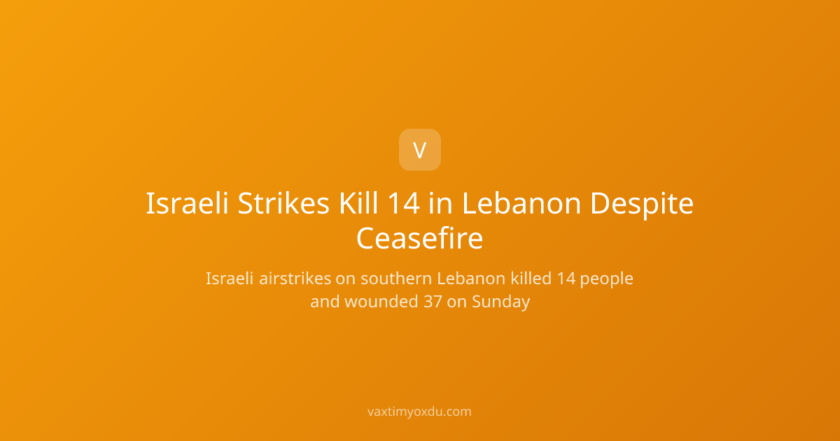 Israeli Strikes Kill 14 in Lebanon Despite Ceasefire