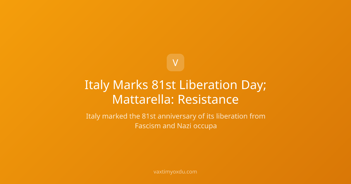Italy Marks 81st Liberation Day; Mattarella: Resistance