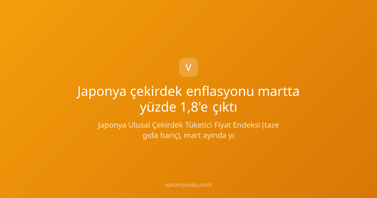 Japonya çekirdek enflasyonu martta yüzde 1,8'e çıktı