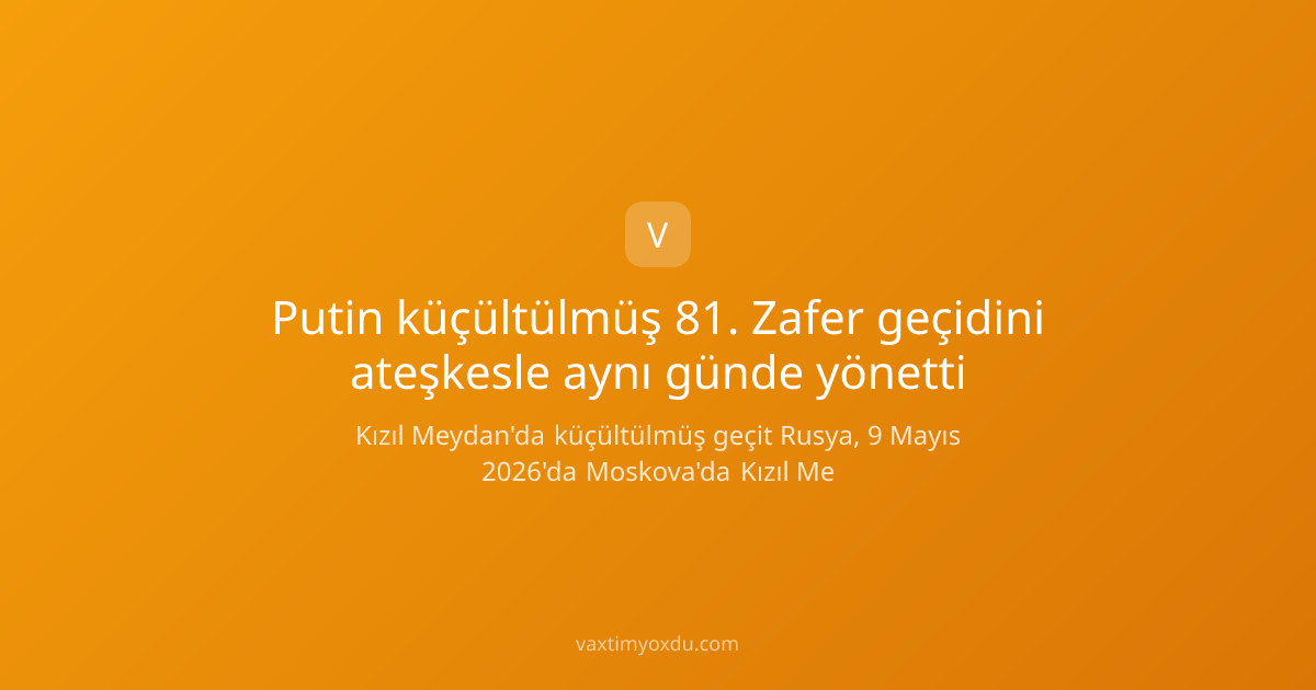 Putin küçültülmüş 81. Zafer geçidini ateşkesle aynı günde yönetti