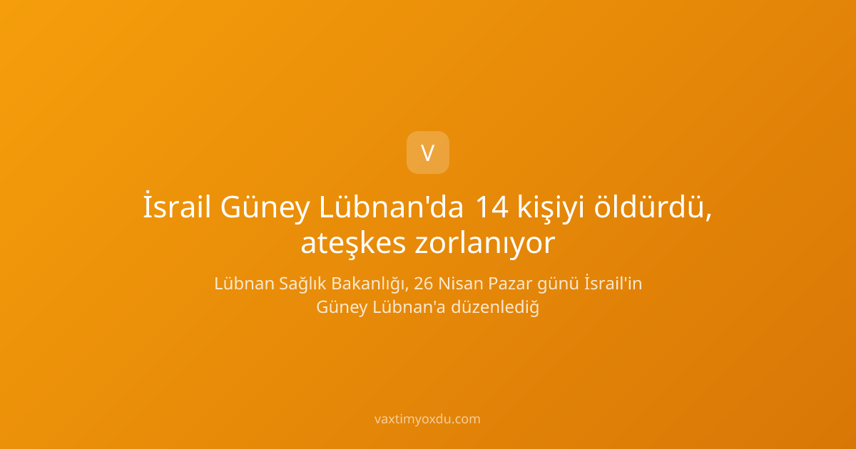 İsrail Güney Lübnan'da 14 kişiyi öldürdü, ateşkes zorlanıyor