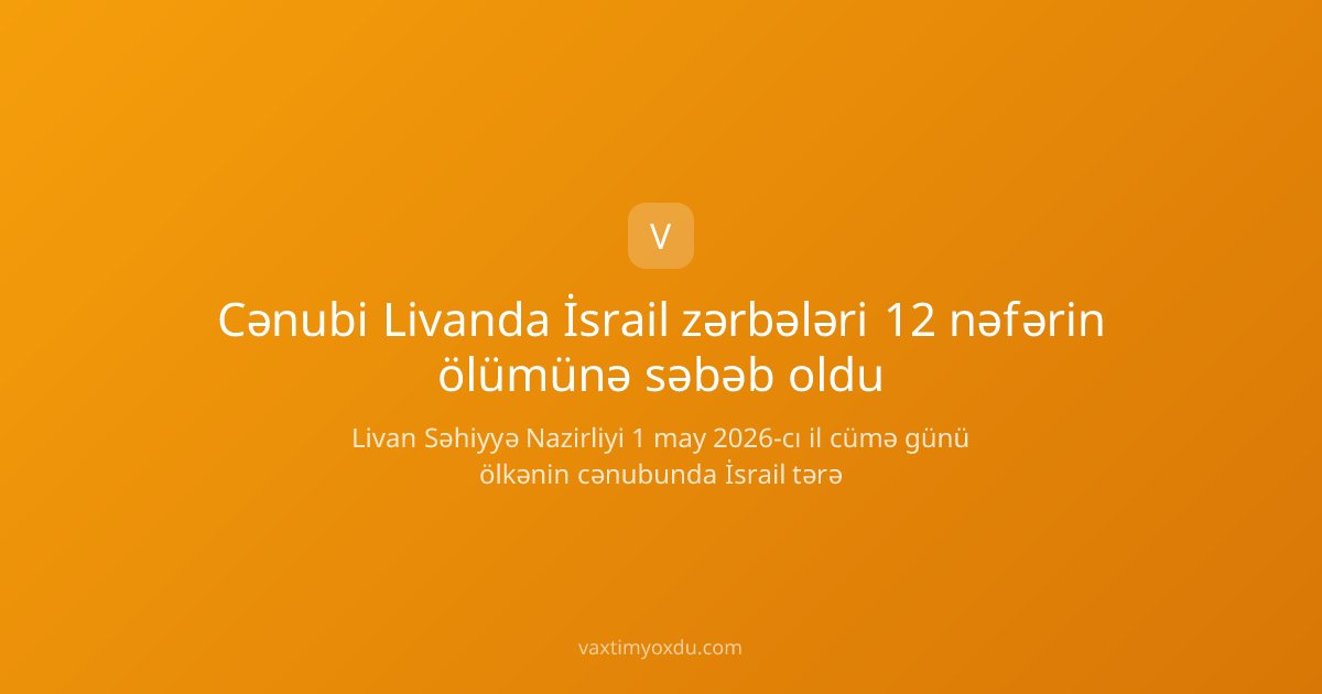 Cənubi Livanda İsrail zərbələri 12 nəfərin ölümünə səbəb oldu