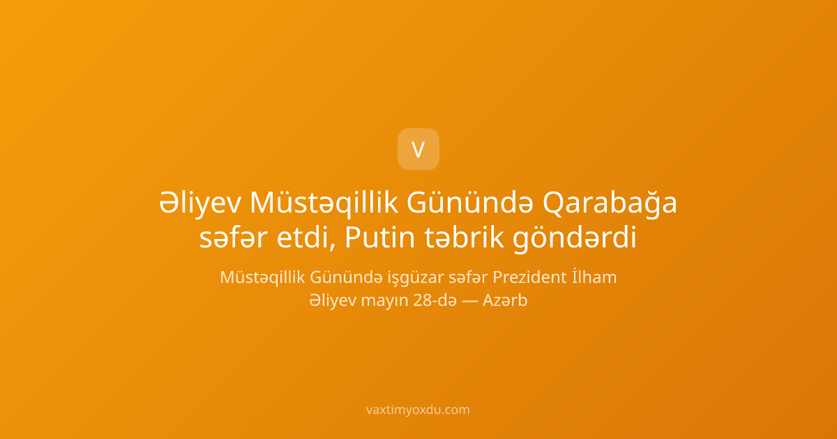 Əliyev Müstəqillik Günündə Qarabağa səfər etdi, Putin təbrik göndərdi