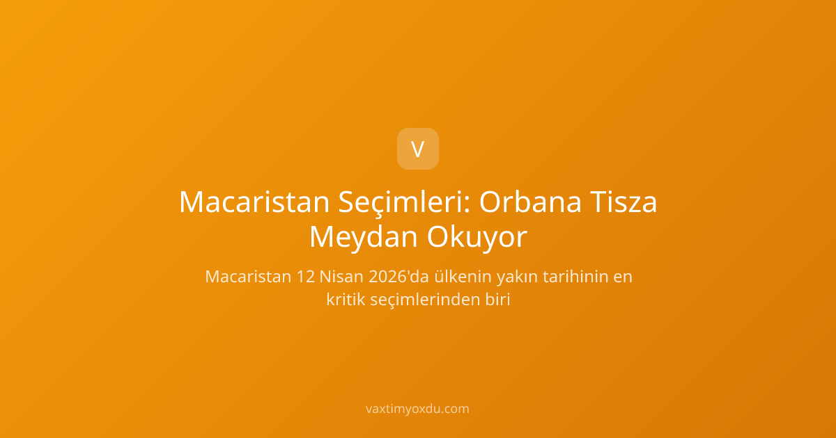 Macaristan Seçimleri: Orbana Tisza Meydan Okuyor