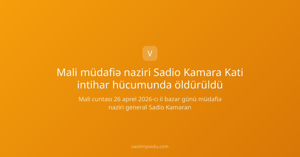 Mali müdafiə naziri Sadio Kamara Kati intihar hücumunda öldürüldü
