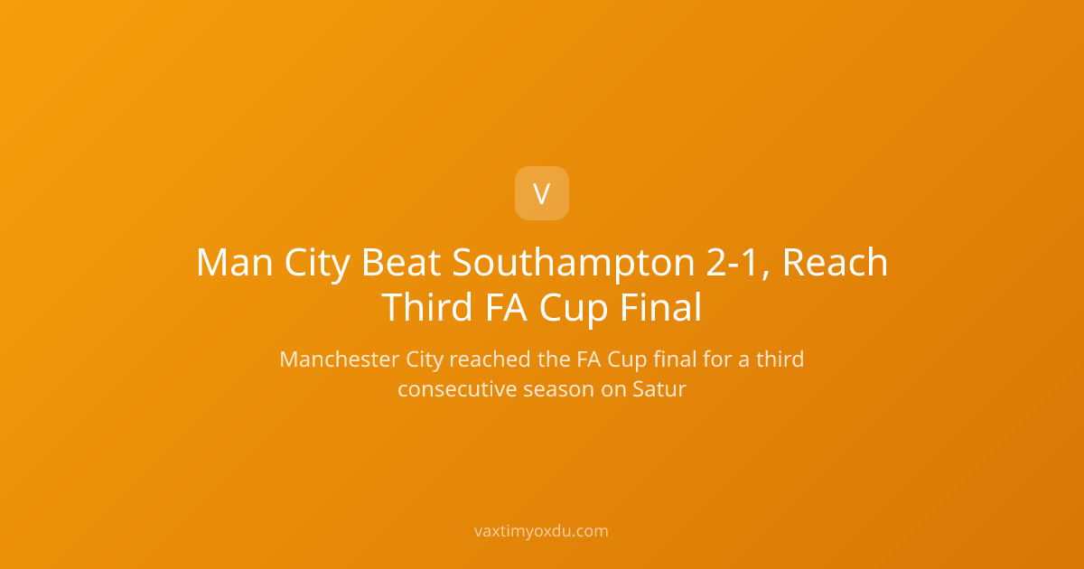 Man City Beat Southampton 2-1, Reach Third FA Cup Final