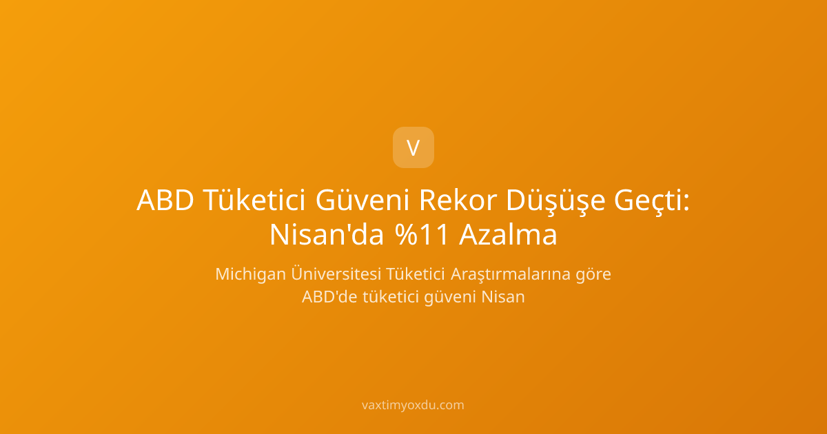 ABD Tüketici Güveni Rekor Düşüşe Geçti: Nisan'da %11 Azalma