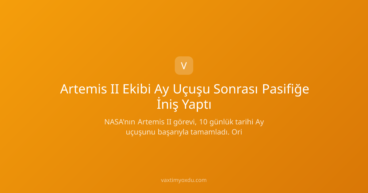 Artemis II Ekibi Ay Uçuşu Sonrası Pasifiğe İniş Yaptı