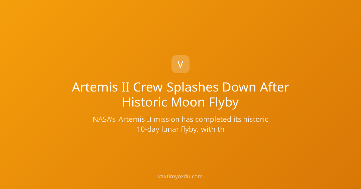 Artemis II Crew Splashes Down After Historic Moon Flyby