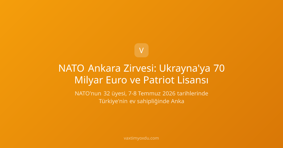 NATO Ankara Zirvesi: Ukrayna'ya 70 Milyar Euro ve Patriot Lisansı