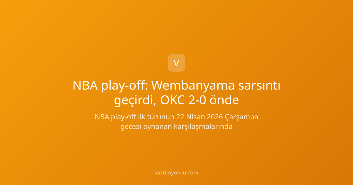 NBA play-off: Wembanyama sarsıntı geçirdi, OKC 2-0 önde