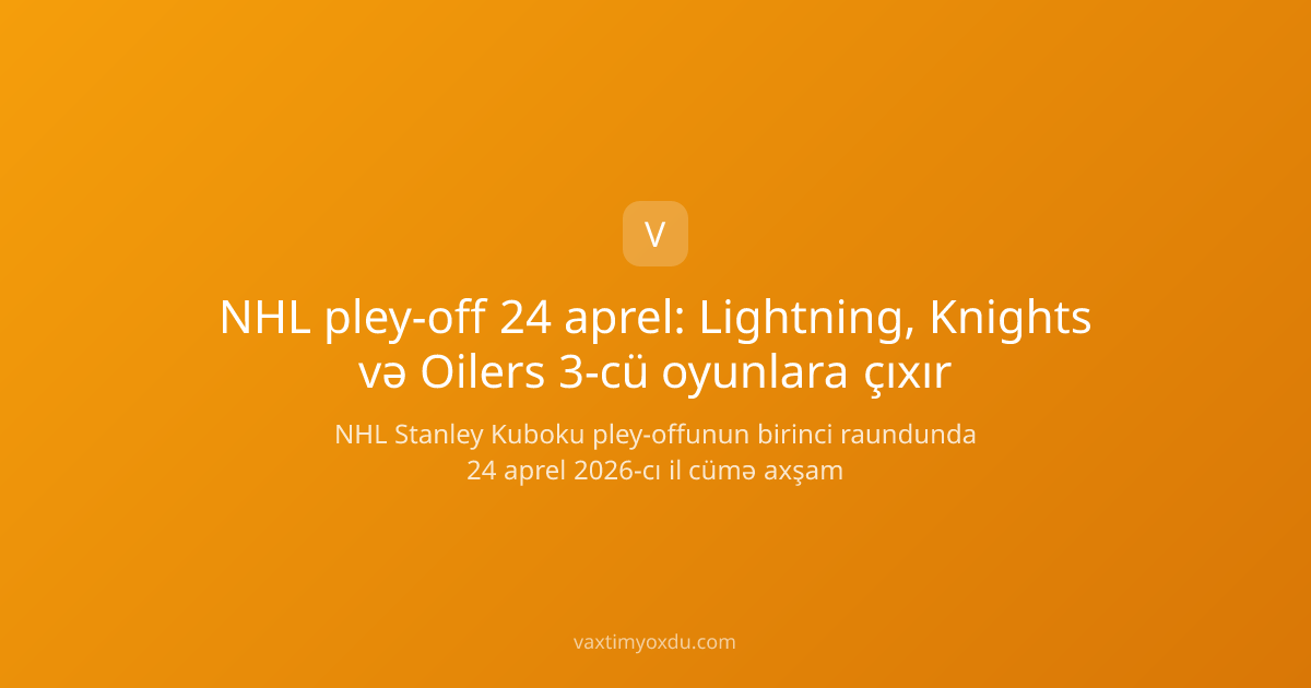 NHL pley-off 24 aprel: Lightning, Knights və Oilers 3-cü oyunlara çıxır