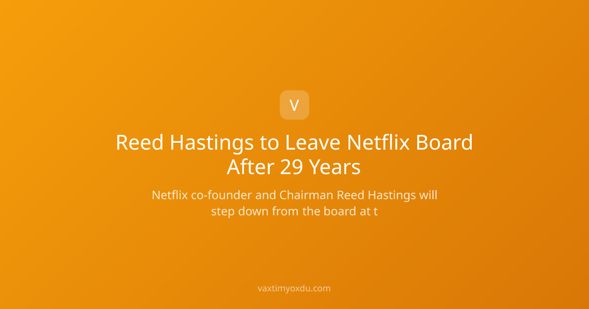 Reed Hastings to Leave Netflix Board After 29 Years