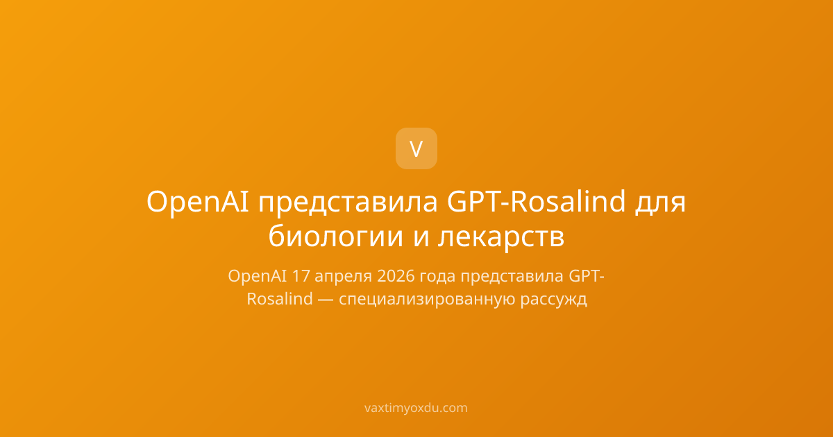 OpenAI представила GPT-Rosalind для биологии и лекарств