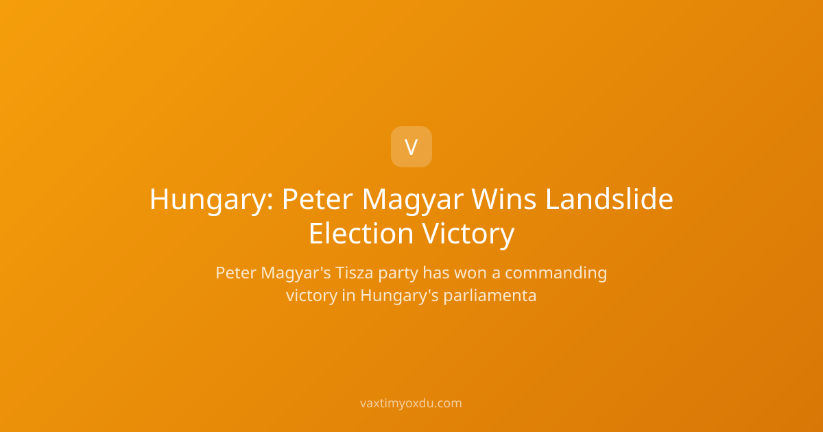 Hungary: Peter Magyar Wins Landslide Election Victory
