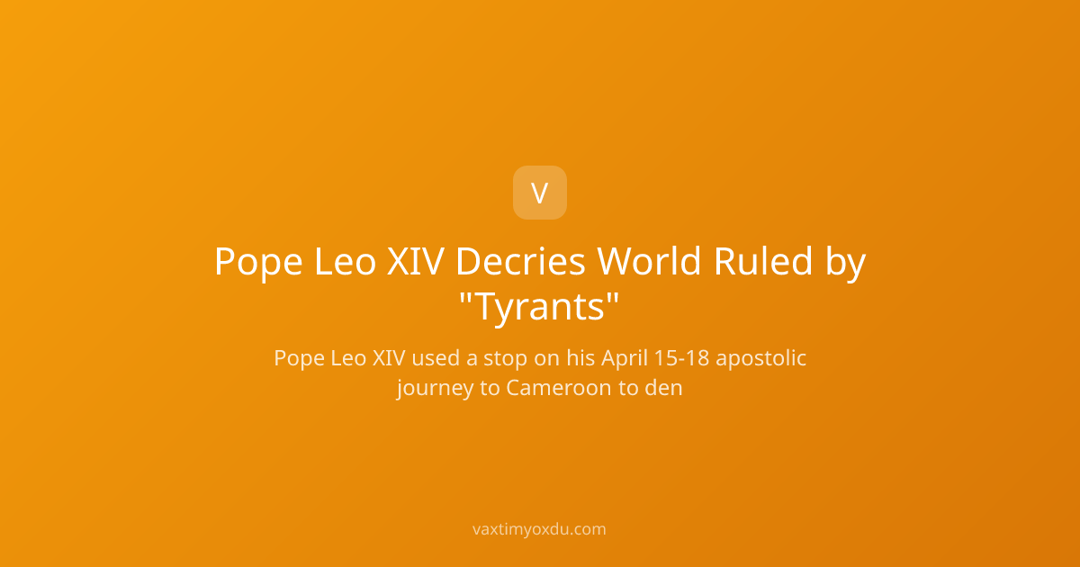 Pope Leo XIV Decries World Ruled by "Tyrants"