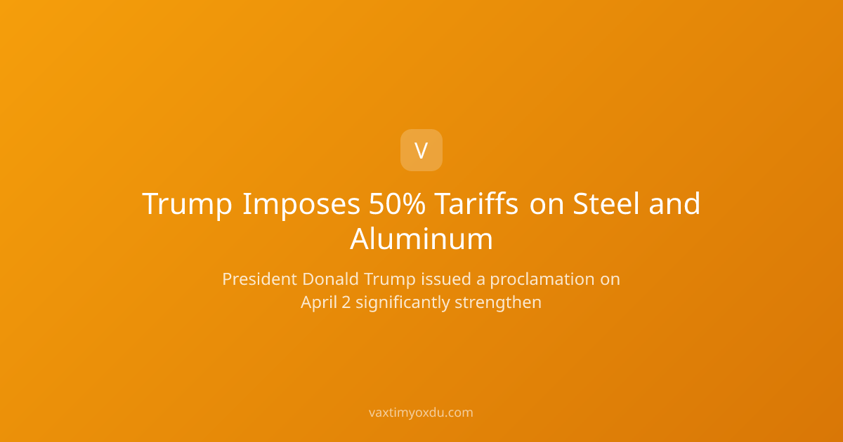 Trump Imposes 50% Tariffs on Steel and Aluminum