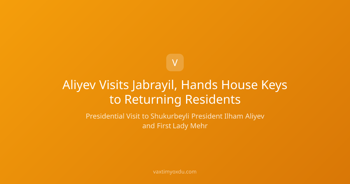 Aliyev Visits Jabrayil, Hands House Keys to Returning Residents