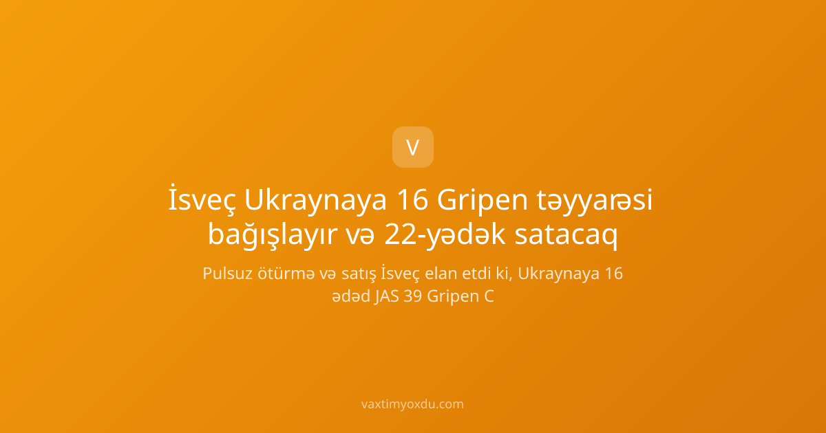 İsveç Ukraynaya 16 Gripen təyyarəsi bağışlayır və 22-yədək satacaq