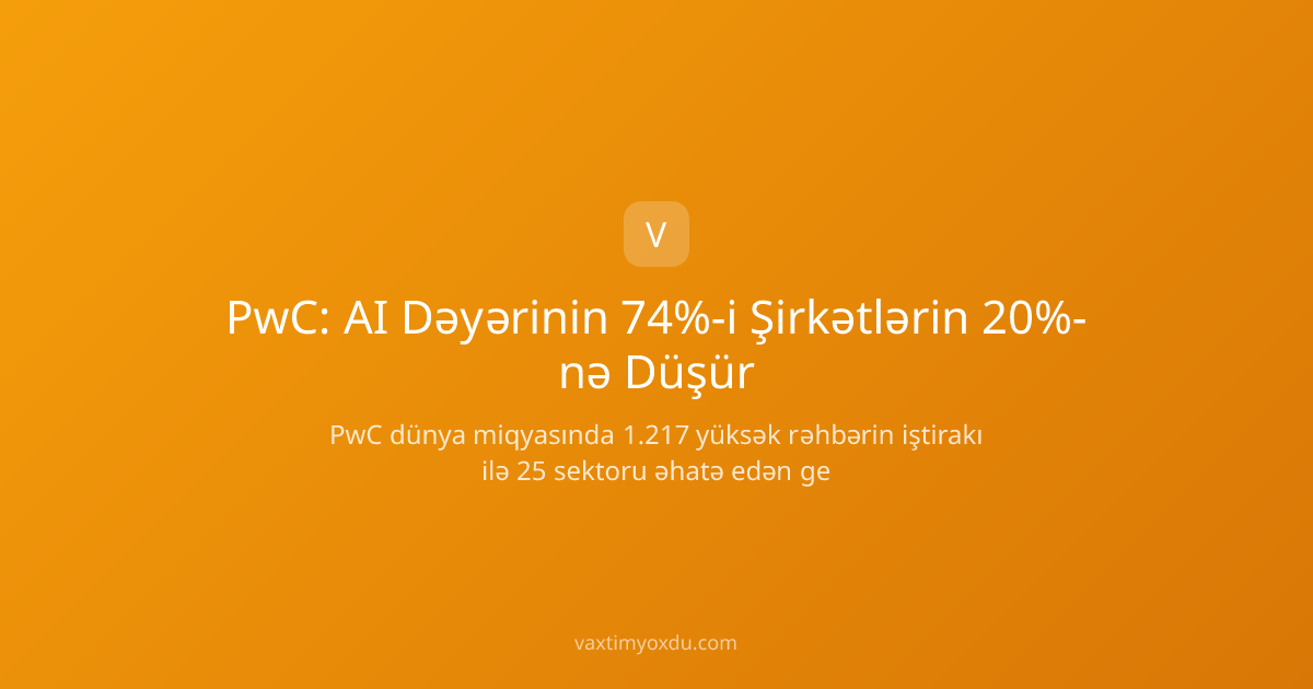 PwC: AI Dəyərinin 74%-i Şirkətlərin 20%-nə Düşür