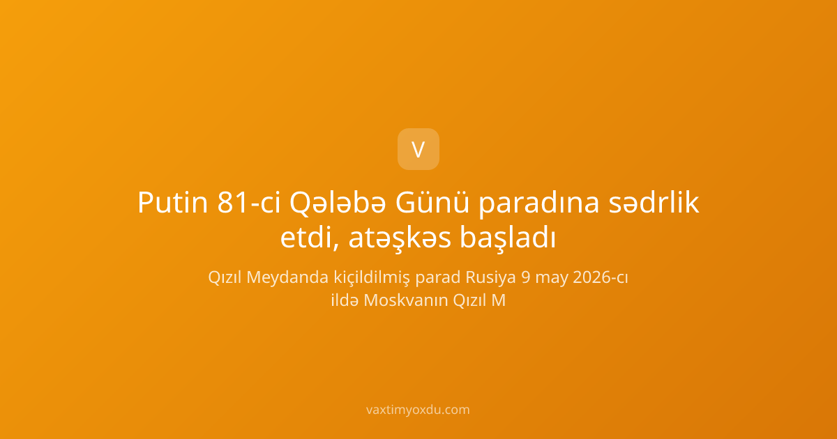 Putin 81-ci Qələbə Günü paradına sədrlik etdi, atəşkəs başladı