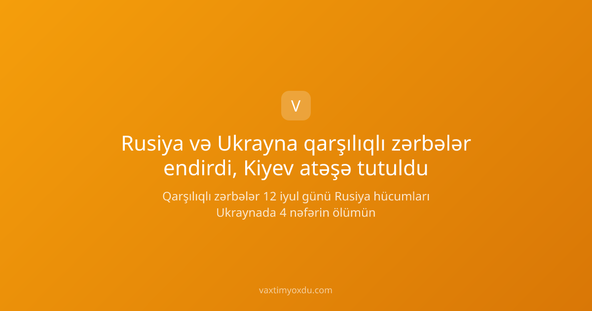 Rusiya və Ukrayna qarşılıqlı zərbələr endirdi, Kiyev atəşə tutuldu