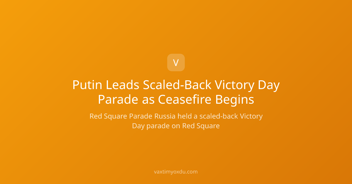 Putin Leads Scaled-Back Victory Day Parade as Ceasefire Begins